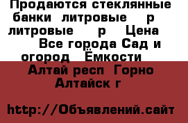 Продаются стеклянные банки 5литровые -40р, 3 литровые - 25р. › Цена ­ 25 - Все города Сад и огород » Ёмкости   . Алтай респ.,Горно-Алтайск г.